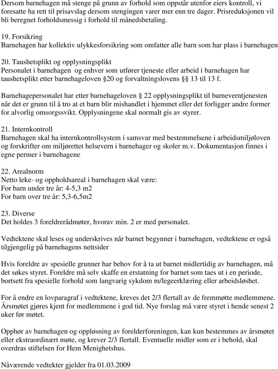 Taushetsplikt og opplysningsplikt Personalet i barnehagen og enhver som utfører tjeneste eller arbeid i barnehagen har taushetsplikt etter barnehageloven 20 og forvaltningslovens 13 til 13 f.