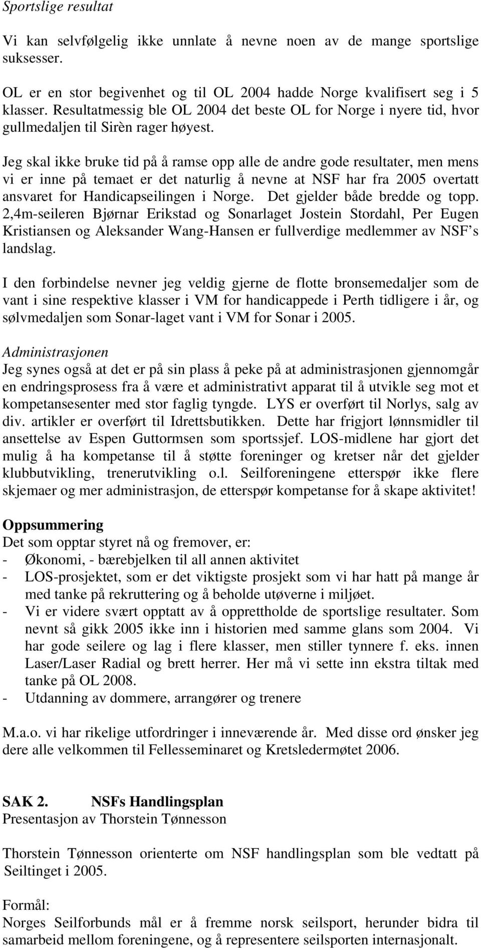 Jeg skal ikke bruke tid på å ramse opp alle de andre gode resultater, men mens vi er inne på temaet er det naturlig å nevne at NSF har fra 2005 overtatt ansvaret for Handicapseilingen i Norge.