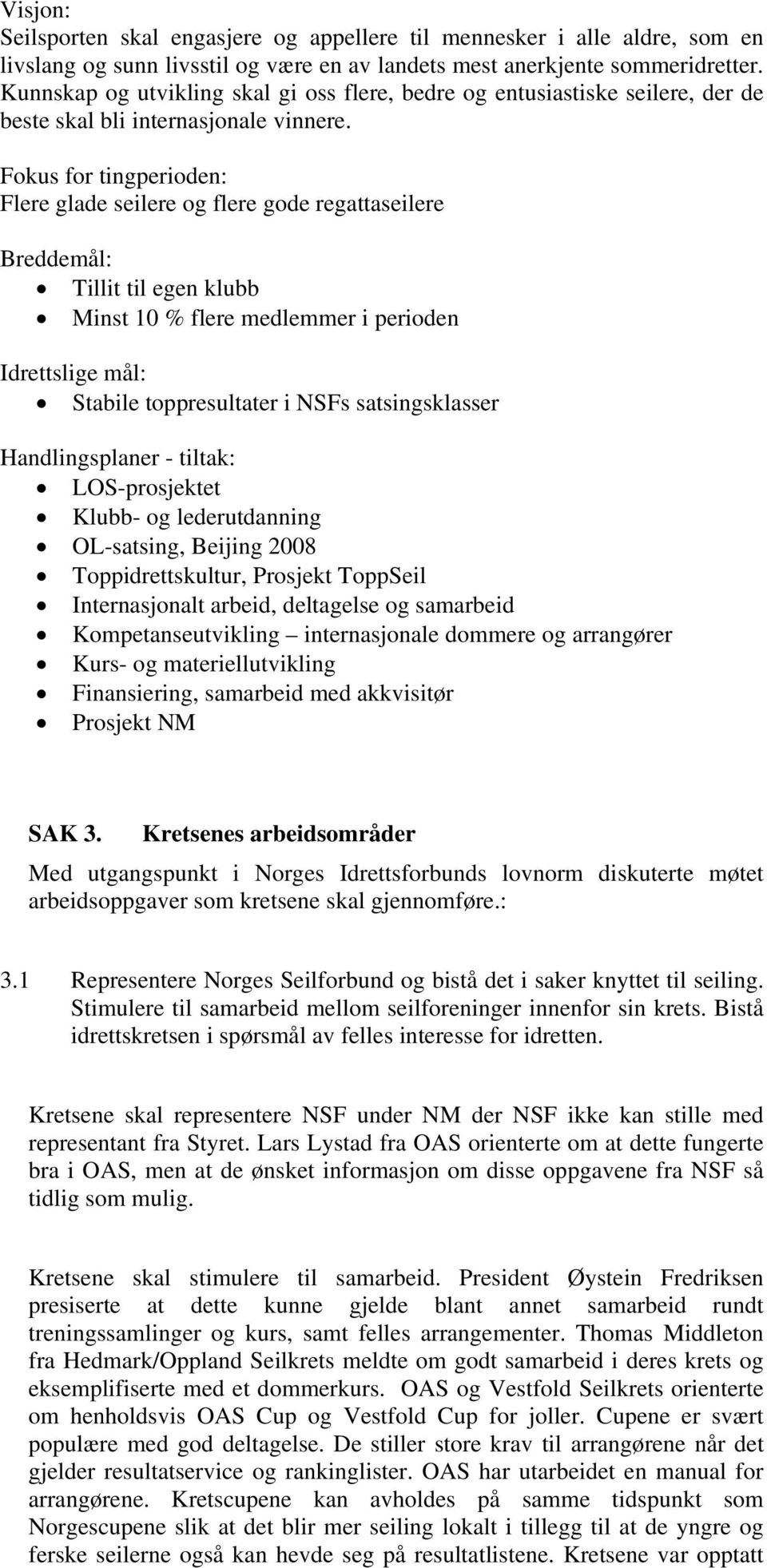 Fokus for tingperioden: Flere glade seilere og flere gode regattaseilere Breddemål: Tillit til egen klubb Minst 10 % flere medlemmer i perioden Idrettslige mål: Stabile toppresultater i NSFs