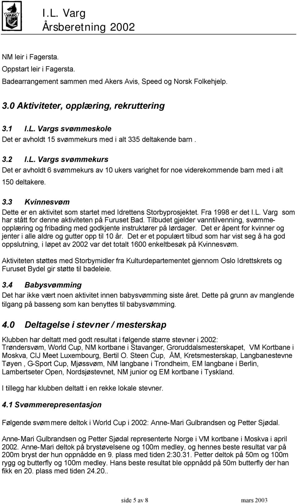 Vargs svømmekurs Det er avholdt 6 svømmekurs av 10 ukers varighet for noe viderekommende barn med i alt 150 deltakere. 3.3 Kvinnesvøm Dette er en aktivitet som startet med Idrettens Storbyprosjektet.