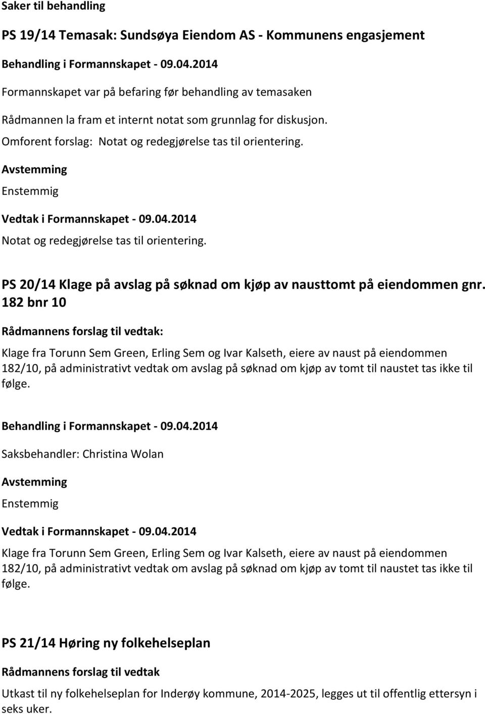 182 bnr 10 Rådmannens forslag til vedtak: Klage fra Torunn Sem Green, Erling Sem og Ivar Kalseth, eiere av naust på eiendommen 182/10, på administrativt vedtak om avslag på søknad om kjøp av tomt til