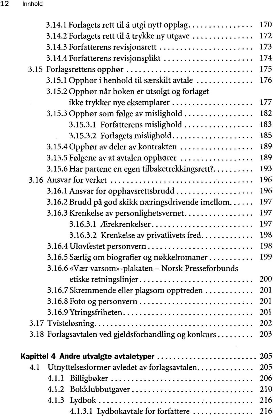 15.3.1 Forfatterens mislighold 183 3.15.3.2 Forlagets mislighold 185 3.15.4 Opphor av deler av kontrakten 189 3.15.5 Folgene av at avtalen opphorer 189 3.15.6 Har partene en egen tilbaketrekkingsrett?