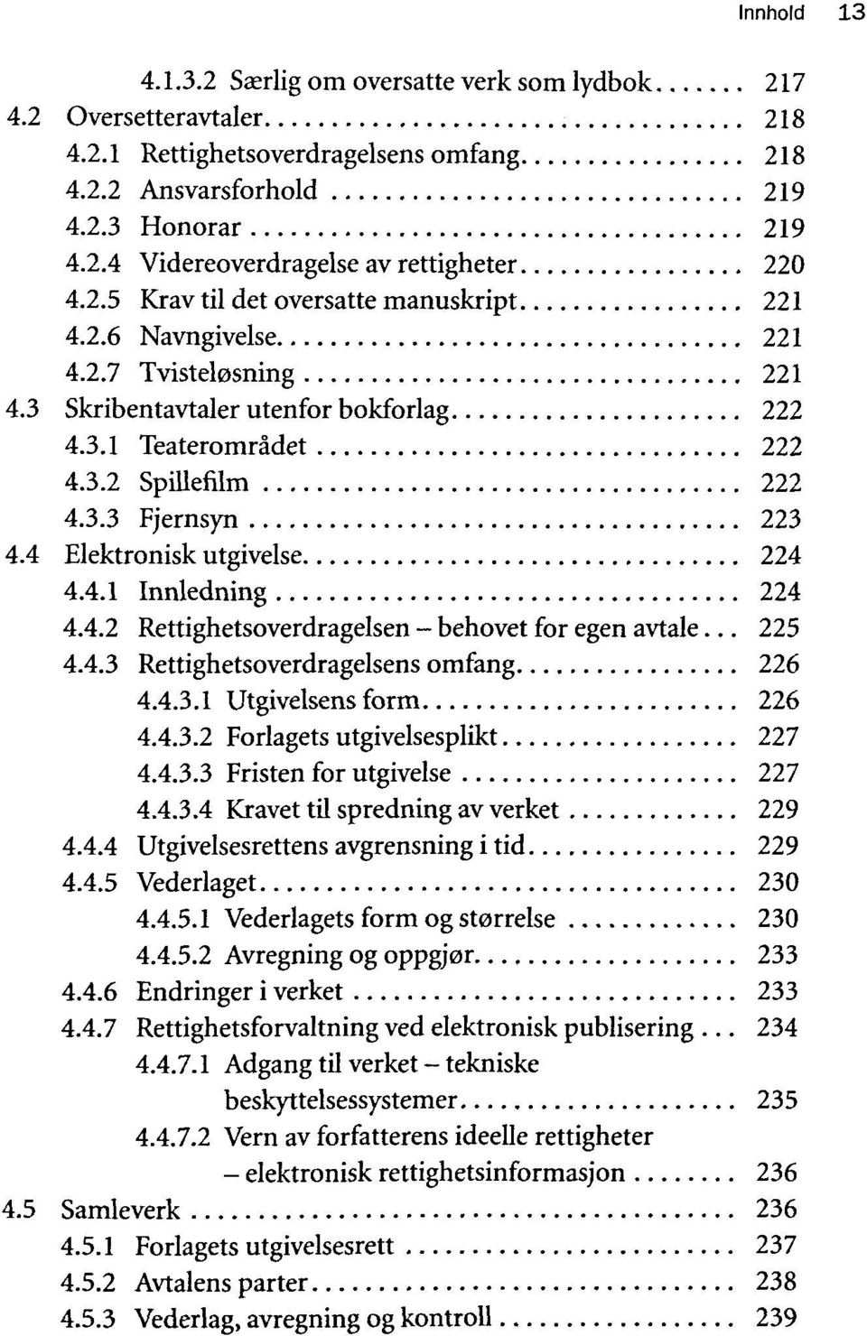 4 Elektronisk utgivelse 224 4.4.1 Innledning 224 4.4.2 Rettighetsoverdragelsen behovet for egen avtale... 225 4.4.3 Rettighetsoverdragelsens omfang 226 4.4.3.1 Utgivelsens form 226 4.4.3.2 Forlagets utgivelsesplikt 227 4.