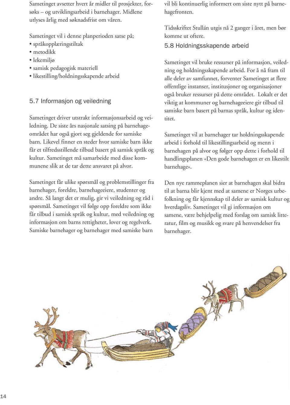7 Informasjon og veiledning Sametinget driver utstrakt informasjonsarbeid og veiledning. De siste års nasjonale satsing på barnehageområdet har også gjort seg gjeldende for samiske barn.