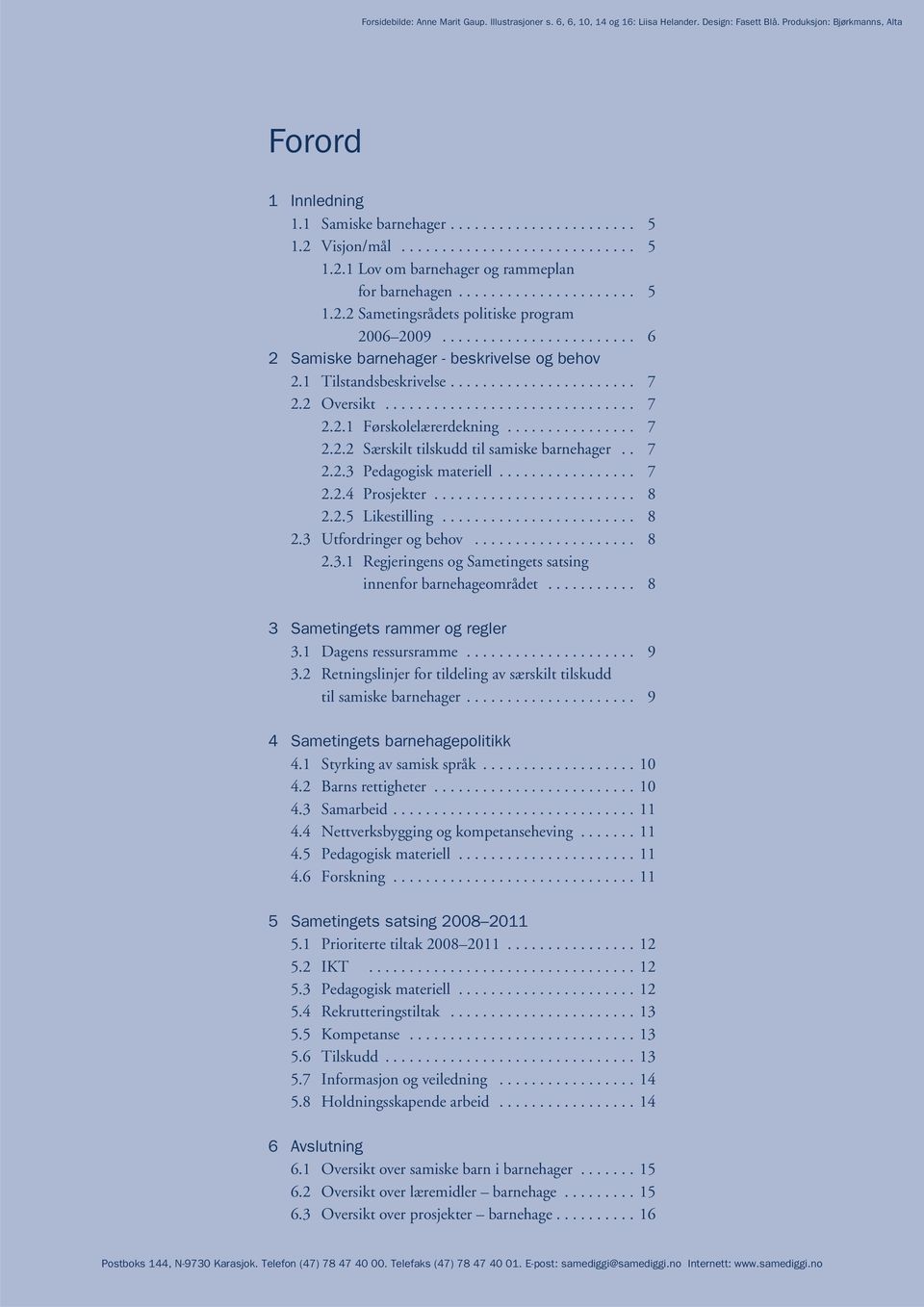 ....................... 6 2 Samiske barnehager - beskrivelse og behov 2.1 Tilstandsbeskrivelse....................... 7 2.2 Oversikt............................... 7 2.2.1 Førskolelærerdekning................ 7 2.2.2 Særskilt tilskudd til samiske barnehager.