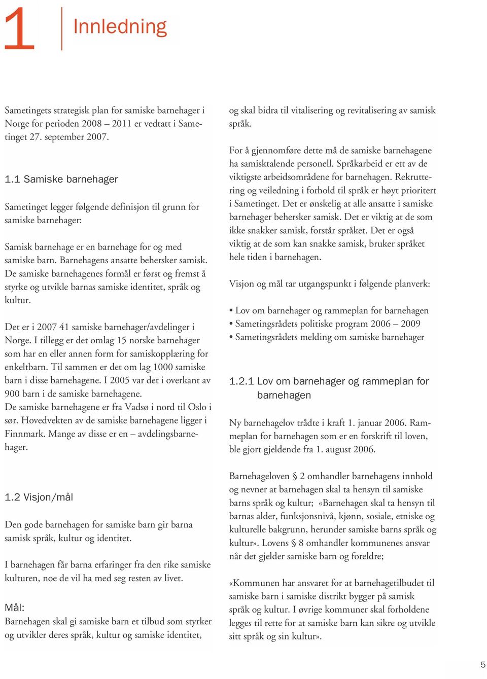 De samiske barnehagenes formål er først og fremst å styrke og utvikle barnas samiske identitet, språk og kultur. Det er i 2007 41 samiske barnehager/avdelinger i Norge.