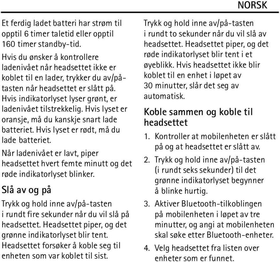 Hvis lyset er oransje, må du kanskje snart lade batteriet. Hvis lyset er rødt, må du lade batteriet. Når ladenivået er lavt, piper headsettet hvert femte minutt og det røde indikatorlyset blinker.