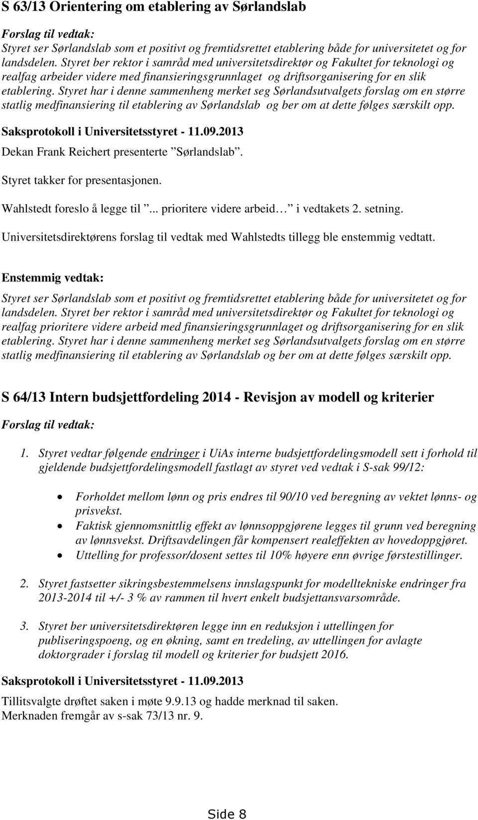 Styret har i denne sammenheng merket seg Sørlandsutvalgets forslag om en større statlig medfinansiering til etablering av Sørlandslab og ber om at dette følges særskilt opp.