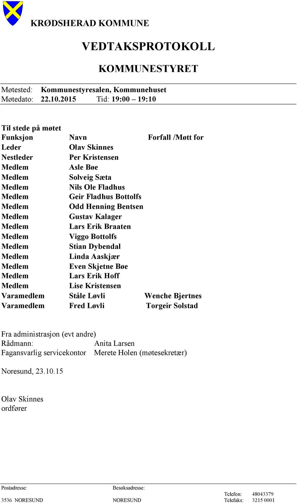 Henning Bentsen Gustav Kalager Lars Erik Braaten Viggo Bottolfs Stian Dybendal Linda Aaskjær Even Skjetne Bøe Lars Erik Hoff Lise Kristensen Varamedlem Ståle Løvli Wenche Bjertnes