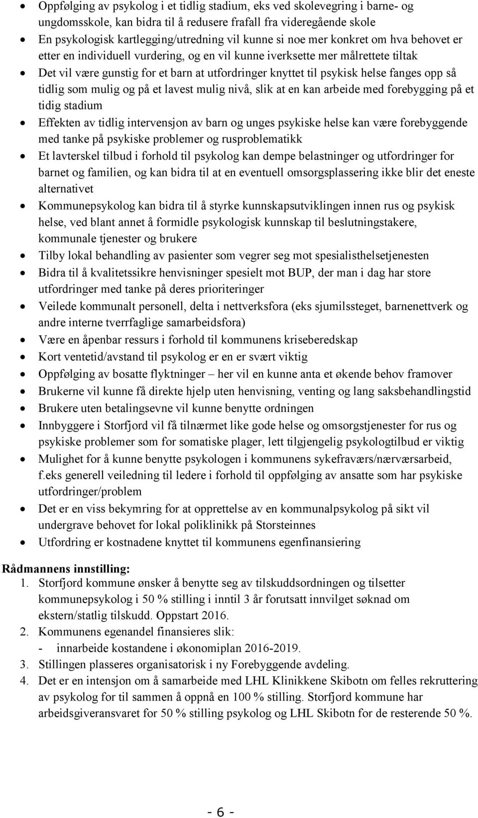 opp så tidlig som mulig og på et lavest mulig nivå, slik at en kan arbeide med forebygging på et tidig stadium Effekten av tidlig intervensjon av barn og unges psykiske helse kan være forebyggende