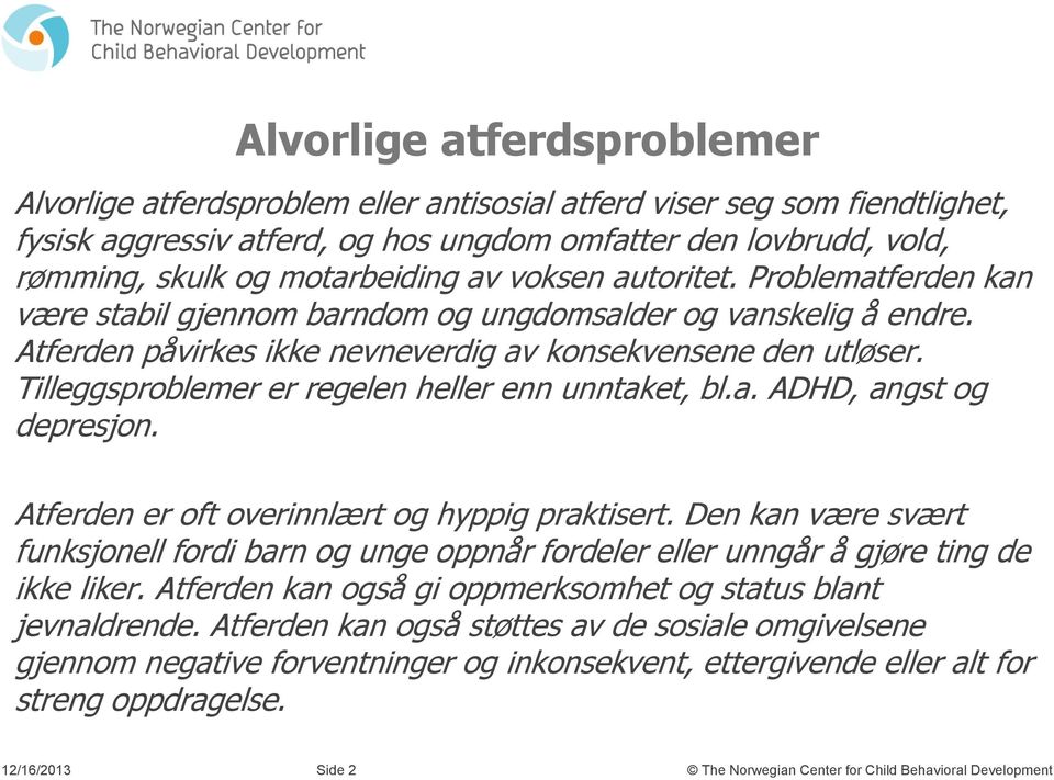 Tilleggsproblemer er regelen heller enn unntaket, bl.a. ADHD, angst og depresjon. Atferden er oft overinnlært og hyppig praktisert.