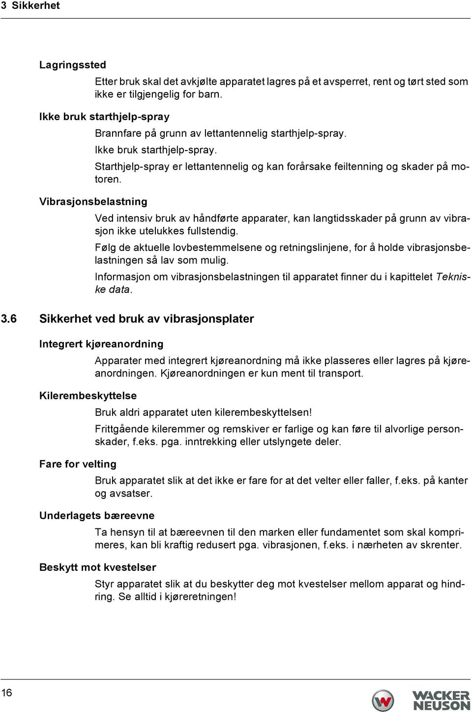 Vibrasjonsbelastning Ved intensiv bruk av håndførte apparater, kan langtidsskader på grunn av vibrasjon ikke utelukkes fullstendig.