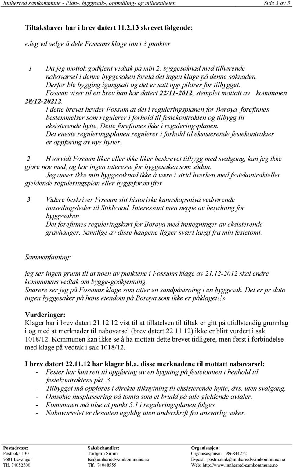 byggesøknad med tilhørende nabovarsel i denne byggesaken forelå det ingen klage på denne søknaden. Derfor ble bygging igangsatt og det er satt opp pilarer for tilbygget.