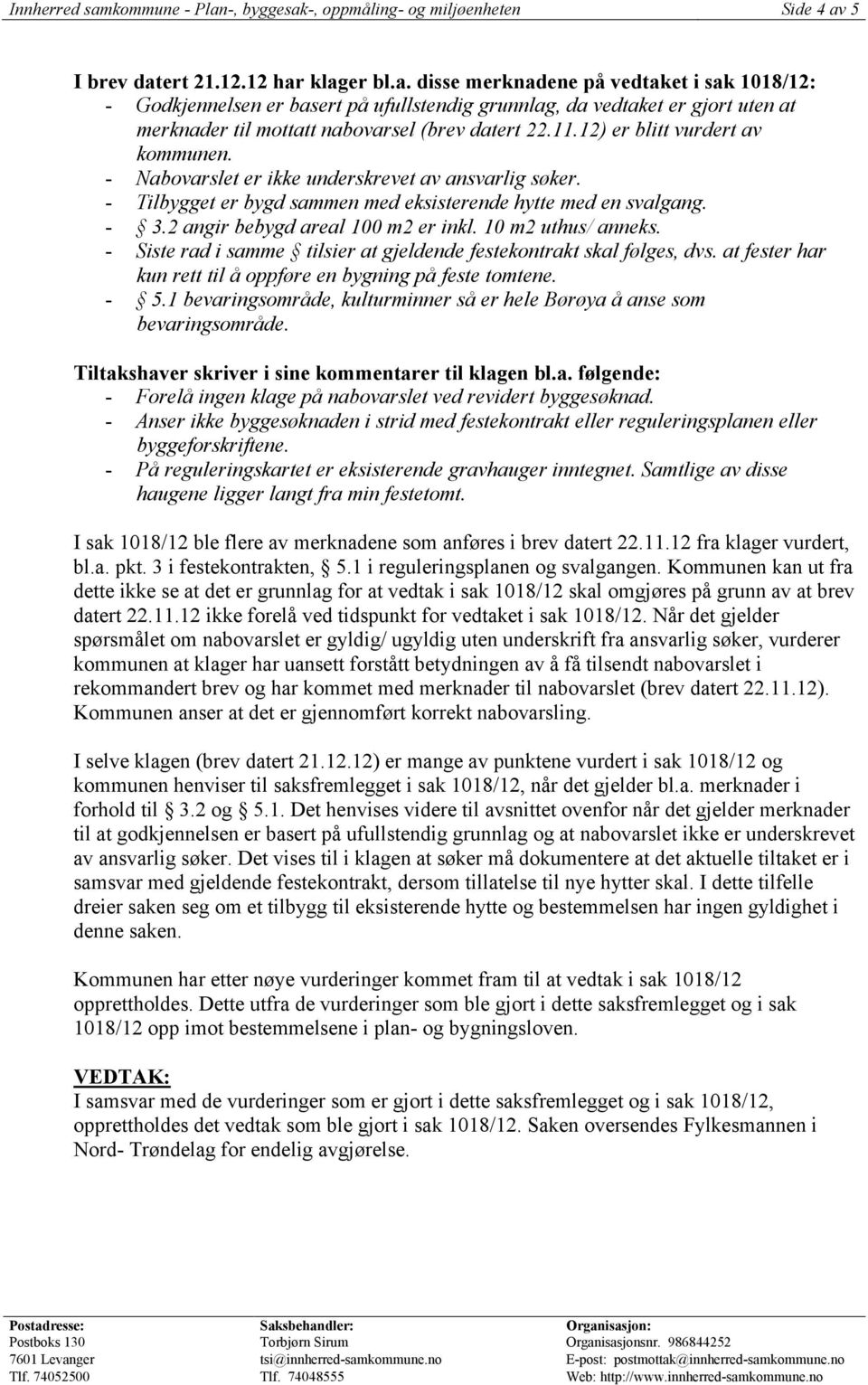 10 m2 uthus/ anneks. - Siste rad i samme tilsier at gjeldende festekontrakt skal følges, dvs. at fester har kun rett til å oppføre en bygning på feste tomtene. - 5.