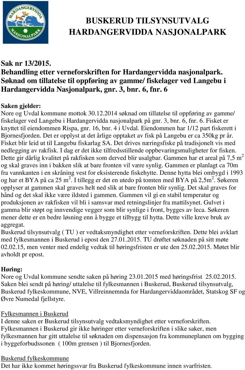 2014 søknad om tillatelse til oppføring av gamme/ fiskelager ved Langebu i Hardangervidda nasjonalpark på gnr. 3, bnr. 6, fnr. 6. Fisket er knyttet til eiendommen Rispa, gnr. 16, bnr. 4 i Uvdal.