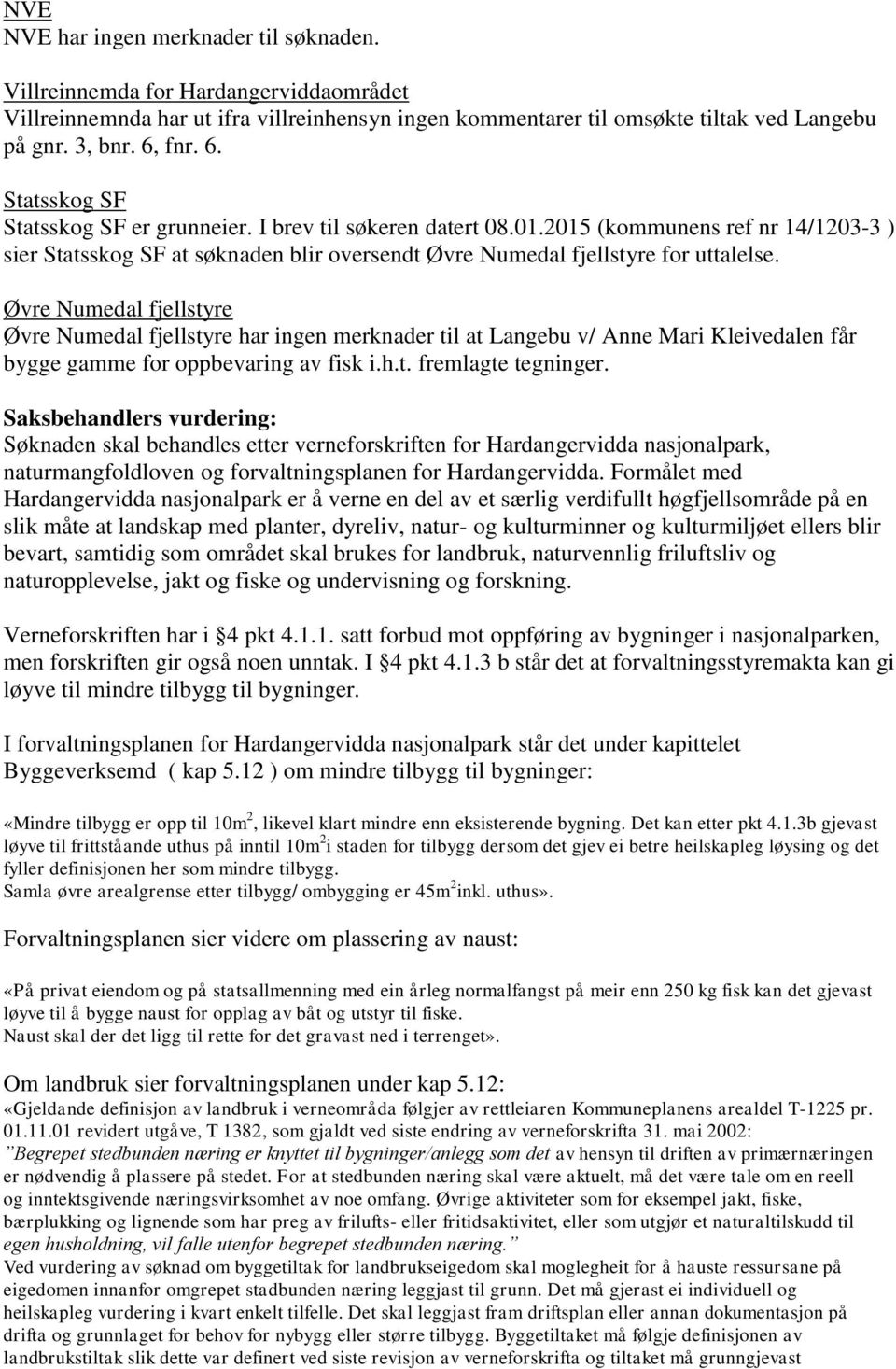 Øvre Numedal fjellstyre Øvre Numedal fjellstyre har ingen merknader til at Langebu v/ Anne Mari Kleivedalen får bygge gamme for oppbevaring av fisk i.h.t. fremlagte tegninger.