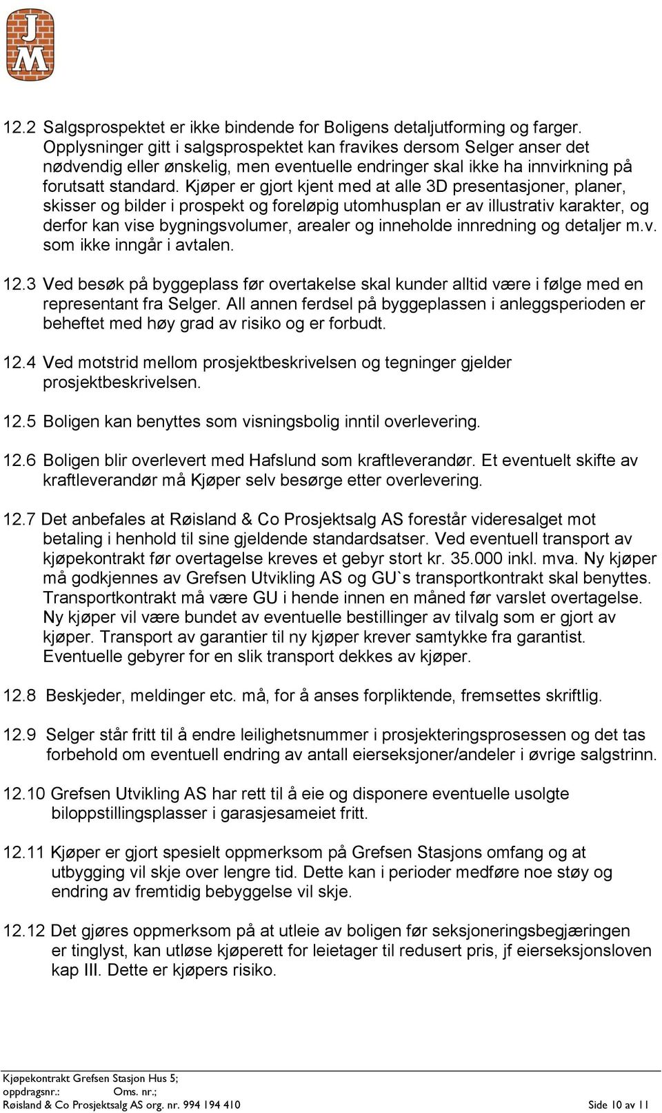 Kjøper er gjort kjent med at alle 3D presentasjoner, planer, skisser og bilder i prospekt og foreløpig utomhusplan er av illustrativ karakter, og derfor kan vise bygningsvolumer, arealer og inneholde