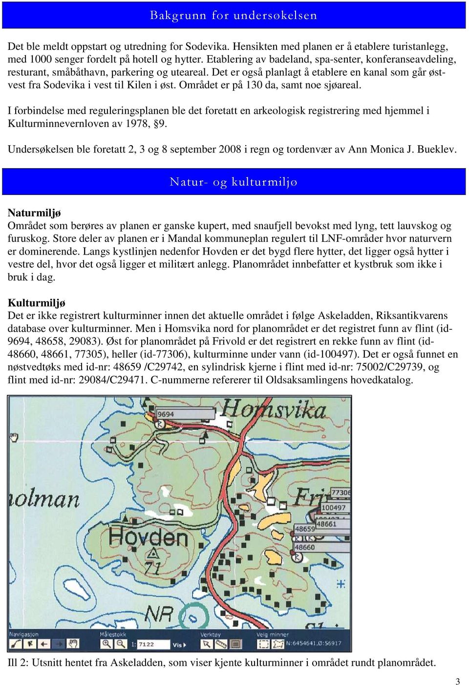 Området er på 130 da, samt noe sjøareal. I forbindelse med reguleringsplanen ble det foretatt en arkeologisk registrering med hjemmel i Kulturminnevernloven av 1978, 9.