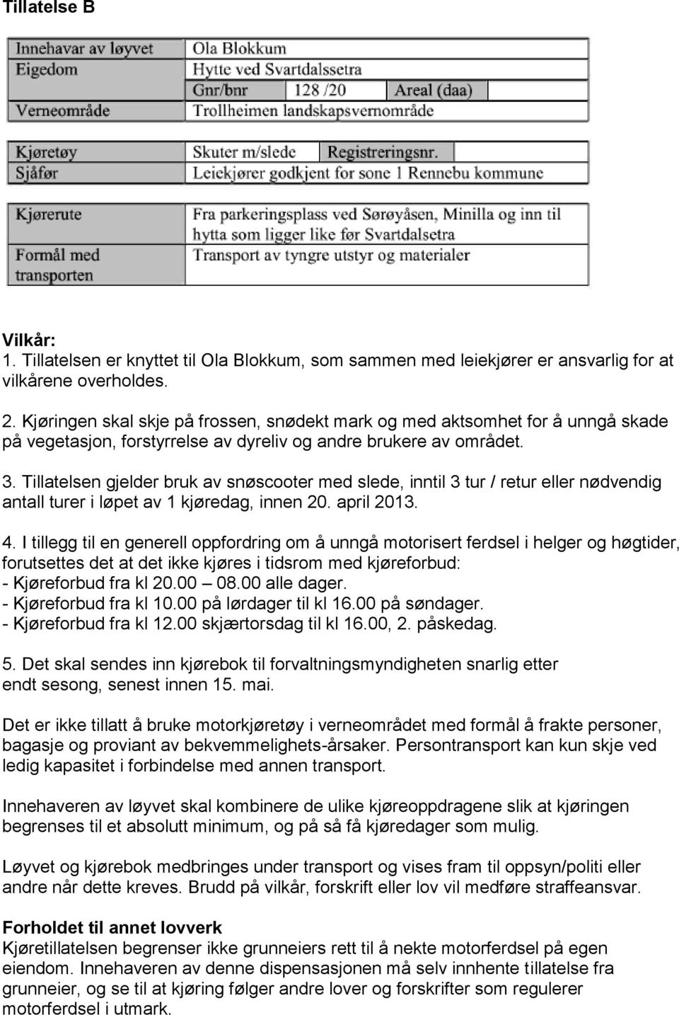 Tillatelsen gjelder bruk av snøscooter med slede, inntil 3 tur / retur eller nødvendig antall turer i løpet av 1 kjøredag, innen 20. april 2013. 4.