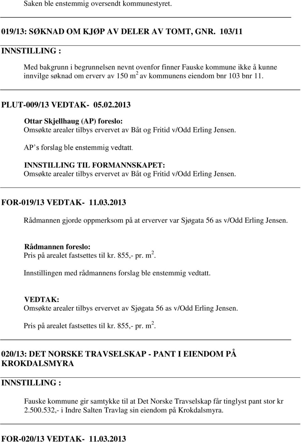 2013 Ottar Skjellhaug (AP) foreslo: Omsøkte arealer tilbys ervervet av Båt og Fritid v/odd Erling Jensen. AP s forslag ble enstemmig vedtatt.