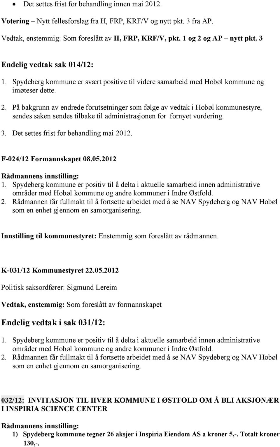 På bakgrunn av endrede forutsetninger som følge av vedtak i Hobøl kommunestyre, sendes saken sendes tilbake til administrasjonen for fornyet vurdering. 3. Det settes frist for behandling mai 2012.
