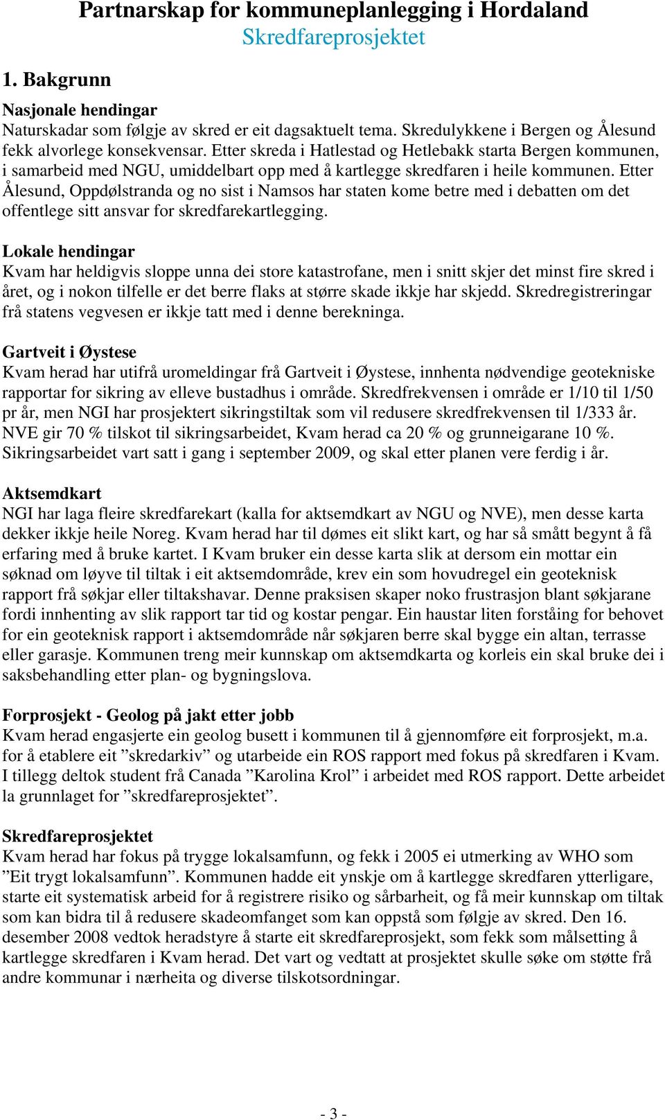 Etter Ålesund, Oppdølstranda og no sist i Namsos har staten kome betre med i debatten om det offentlege sitt ansvar for skredfarekartlegging.