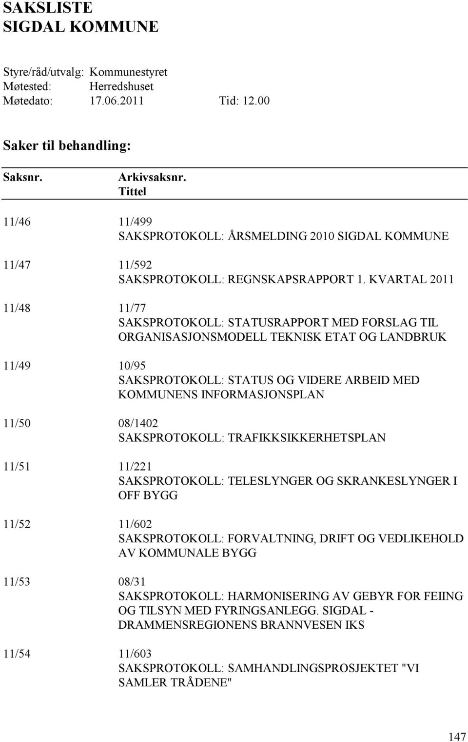 KVARTAL 2011 11/48 11/77 SAKSPROTOKOLL: STATUSRAPPORT MED FORSLAG TIL ORGANISASJONSMODELL TEKNISK ETAT OG LANDBRUK 11/49 10/95 SAKSPROTOKOLL: STATUS OG VIDERE ARBEID MED KOMMUNENS INFORMASJONSPLAN