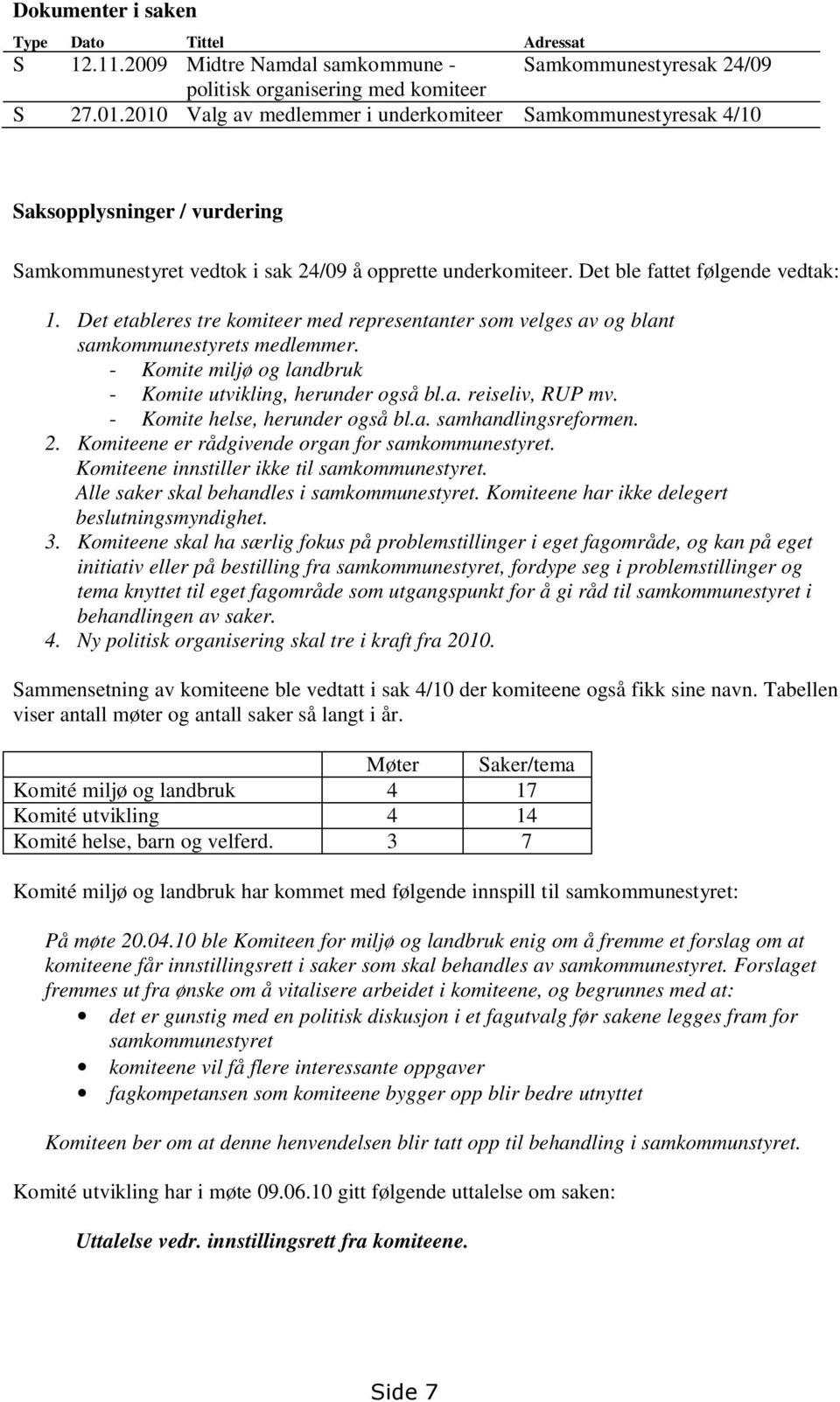 Det etableres tre komiteer med representanter som velges av og blant samkommunestyrets medlemmer. - Komite miljø og landbruk - Komite utvikling, herunder også bl.a. reiseliv, RUP mv.