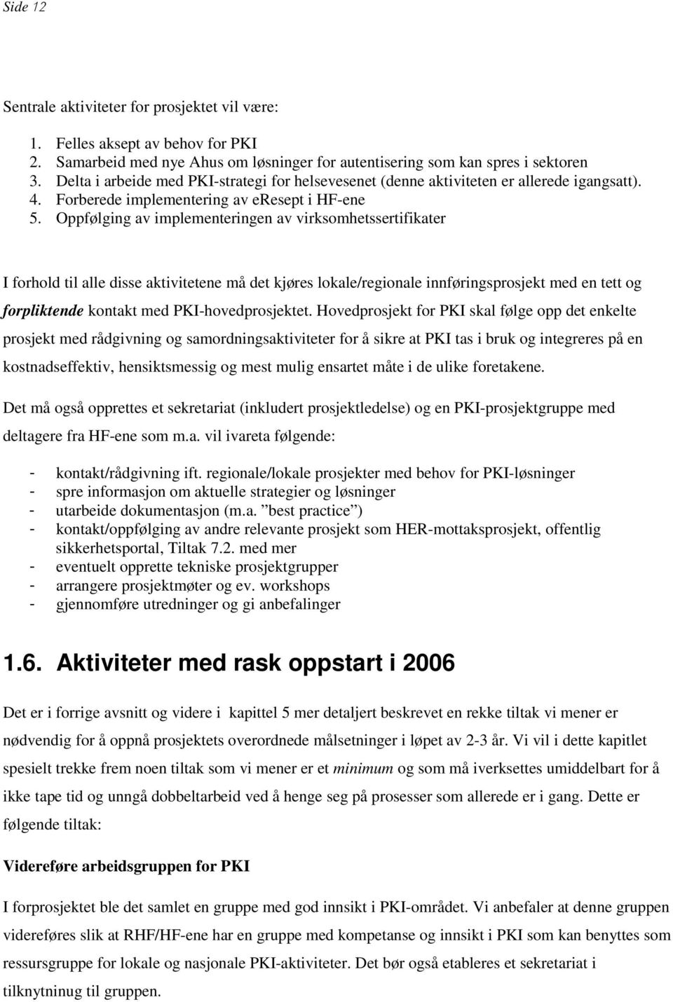 Oppfølging av implementeringen av virksomhetssertifikater I forhold til alle disse aktivitetene må det kjøres lokale/regionale innføringsprosjekt med en tett og forpliktende kontakt med