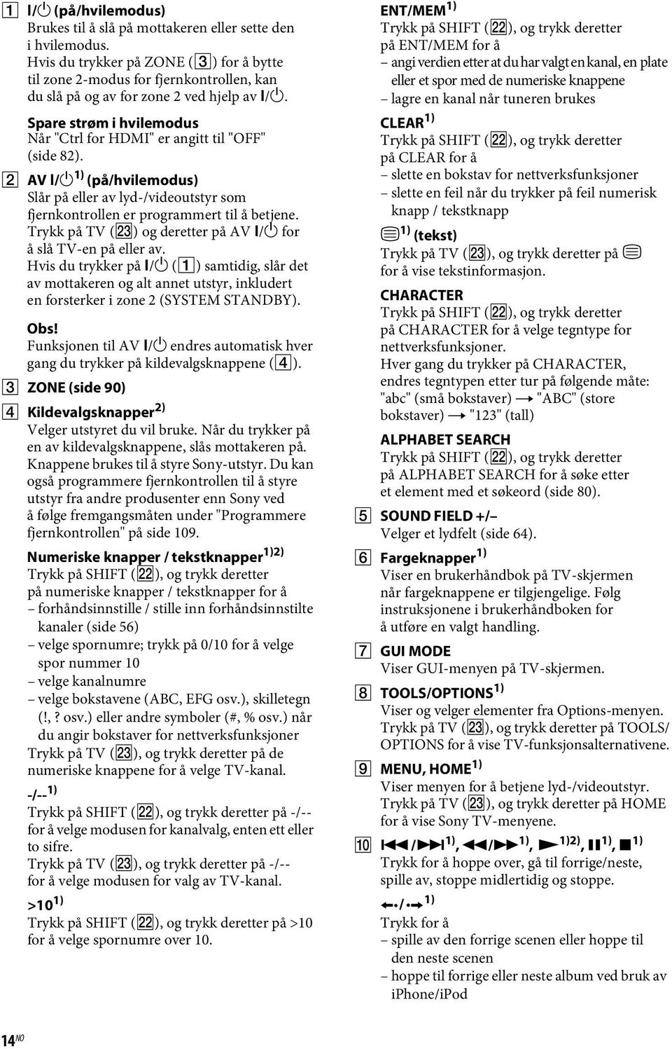 Spare strøm i hvilemodus Når "Ctrl for HDMI" er angitt til "OFF" (side 82). B AV?/1 1) (på/hvilemodus) Slår på eller av lyd-/videoutstyr som fjernkontrollen er programmert til å betjene.