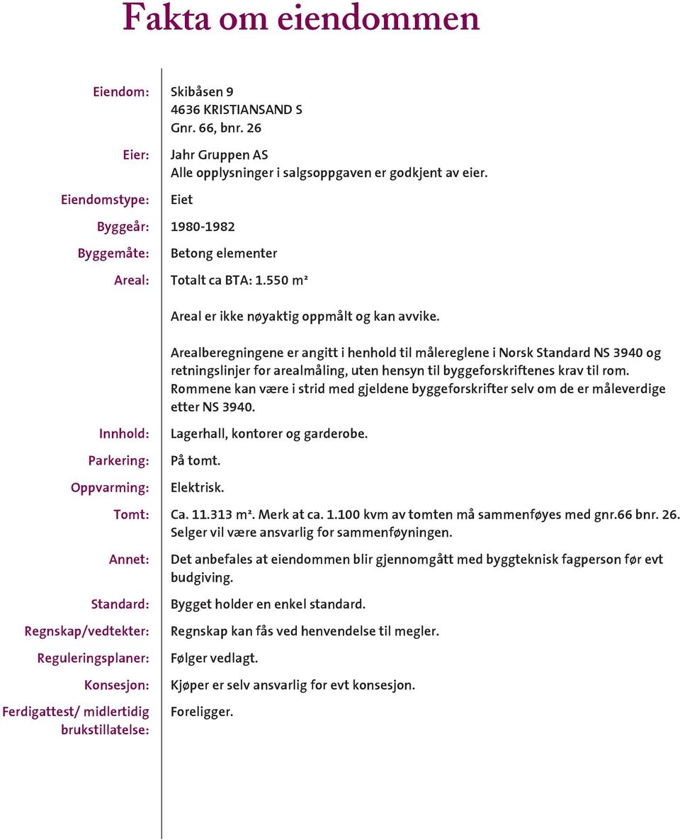 Arealberegningene er angitt i henhold til målereglene i Norsk Standard NS 3940 og retningslinjer for arealmåling, uten hensyn til byggeforskriftenes krav til rom.