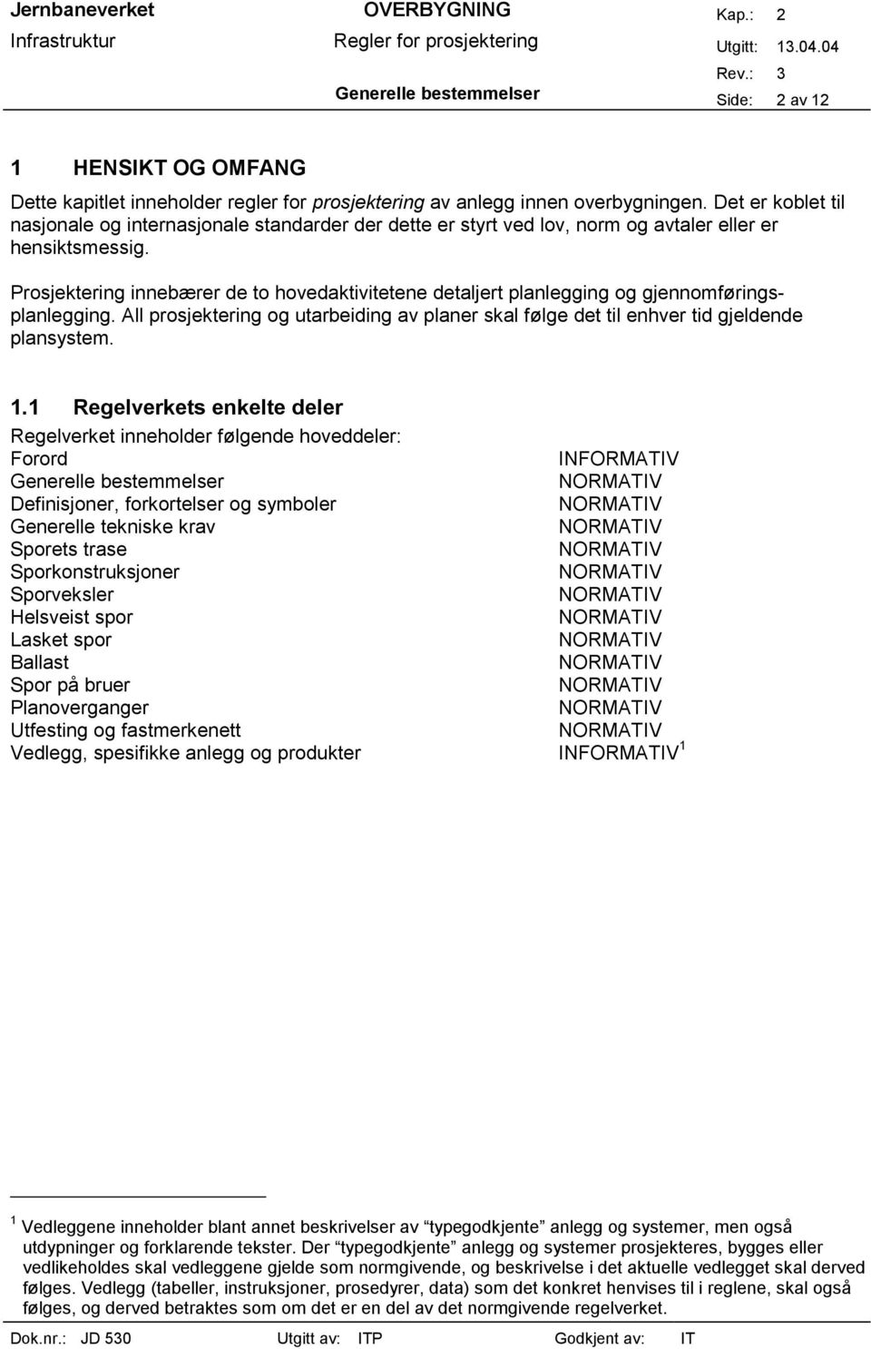 Prosjektering innebærer de to hovedaktivitetene detaljert planlegging og gjennomføringsplanlegging. All prosjektering og utarbeiding av planer skal følge det til enhver tid gjeldende plansystem. 1.