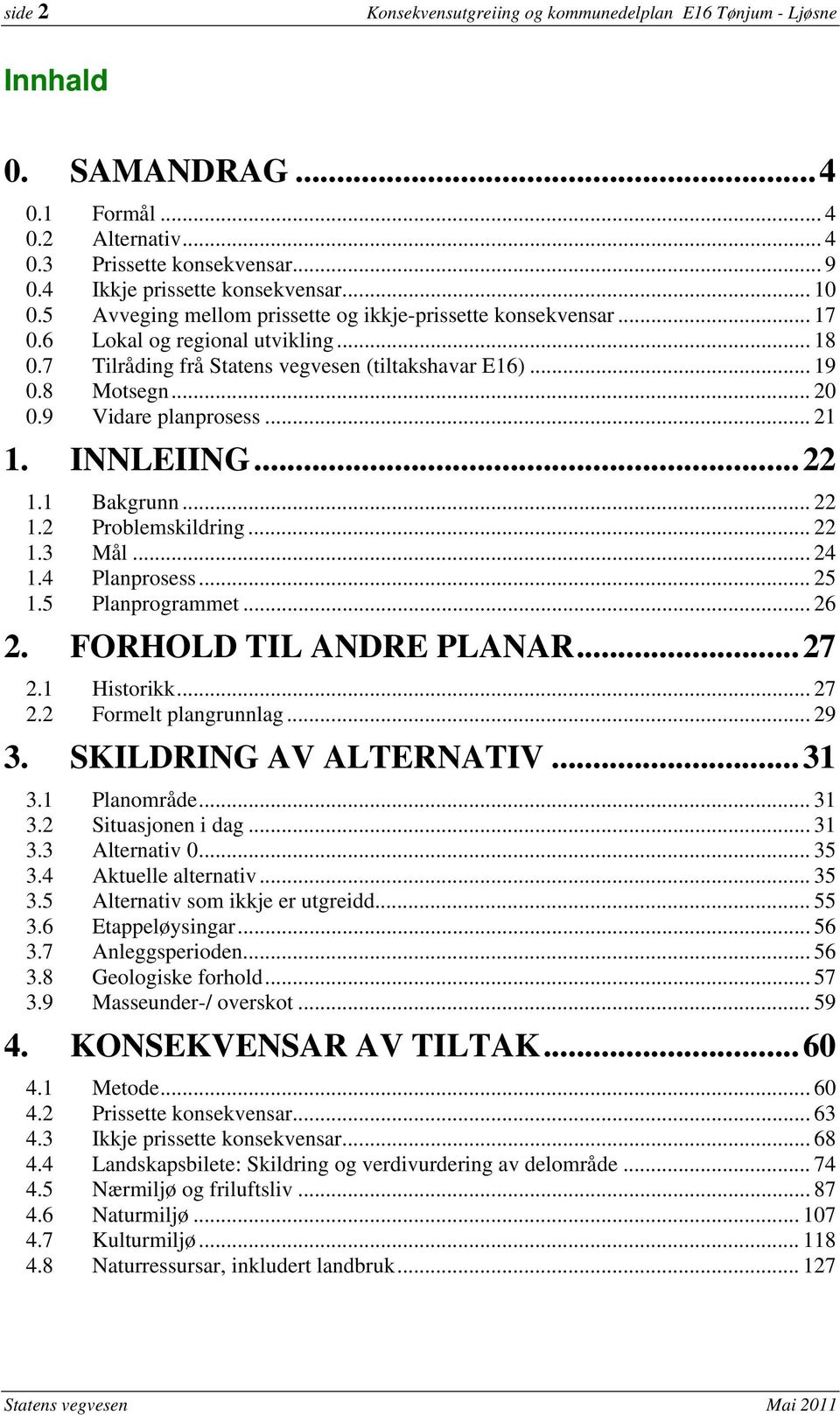 9 Vidare planprosess... 21 1. INNLEIING...22 1.1 Bakgrunn... 22 1.2 Problemskildring... 22 1.3 Mål... 24 1.4 Planprosess... 25 1.5 Planprogrammet... 26 2. FORHOLD TIL ANDRE PLANAR...27 2.1 Historikk.