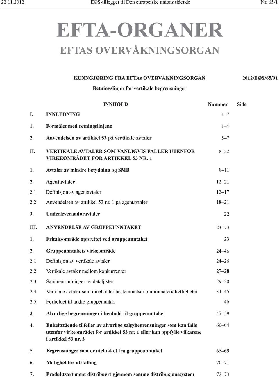 Formålet med retningslinjene 1 4 2. Anvendelsen av artikkel 53 på vertikale avtaler 5 7 II. VERTIKALE AVTALER SOM VANLIGVIS FALLER UTENFOR VIRKEOMRÅDET FOR ARTIKKEL 53 NR. 1 8 22 1.