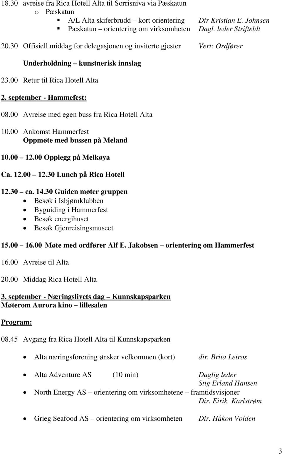 00 Avreise med egen buss fra Rica Hotell Alta 10.00 Ankomst Hammerfest Oppmøte med bussen på Meland 10.00 12.00 Opplegg på Melkøya Ca. 12.00 12.30 Lunch på Rica Hotell 12.30 ca. 14.