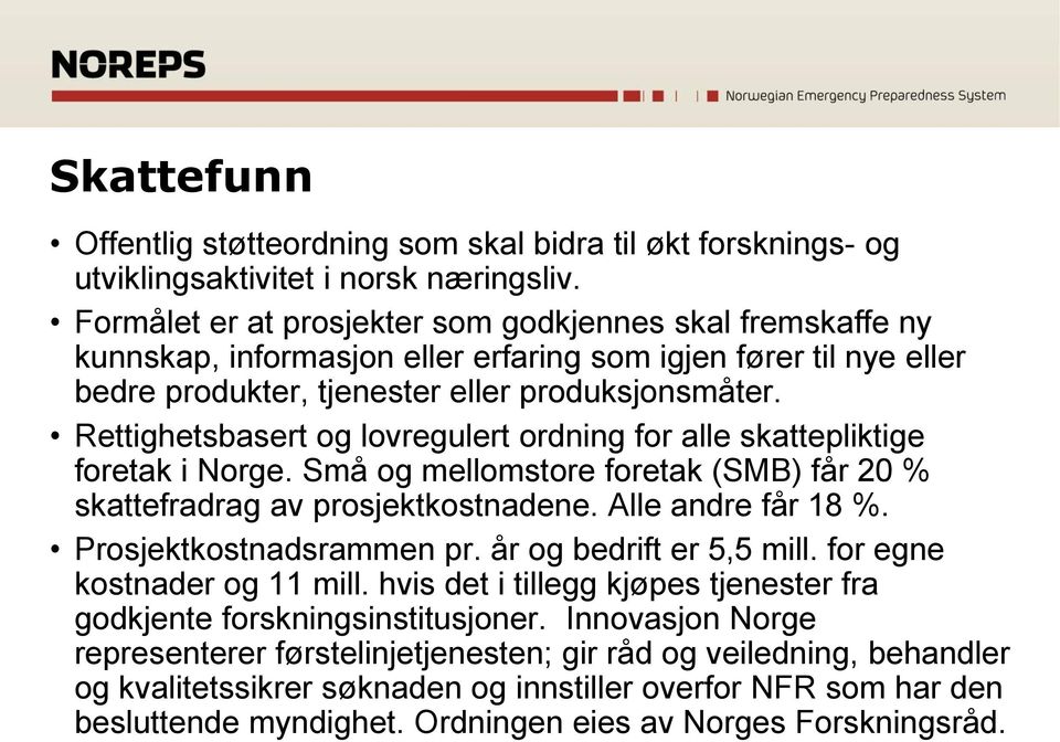 Rettighetsbasert og lovregulert ordning for alle skattepliktige foretak i Norge. Små og mellomstore foretak (SMB) får 20 % skattefradrag av prosjektkostnadene. Alle andre får 18 %.