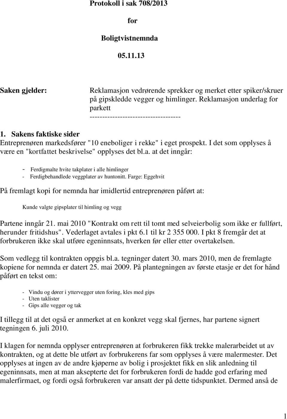 I det som opplyses å være en "kortfattet beskrivelse" opplyses det bl.a. at det inngår: - Ferdigmalte hvite takplater i alle himlinger - Ferdigbehandlede veggplater av huntonitt.