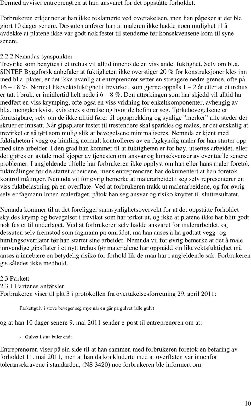 2.2 Nemndas synspunkter Trevirke som benyttes i et trehus vil alltid inneholde en viss andel fuktighet. Selv om bl.a. SINTEF Byggforsk anbefaler at fuktigheten ikke overstiger 20 % før konstruksjoner kles inn med bl.