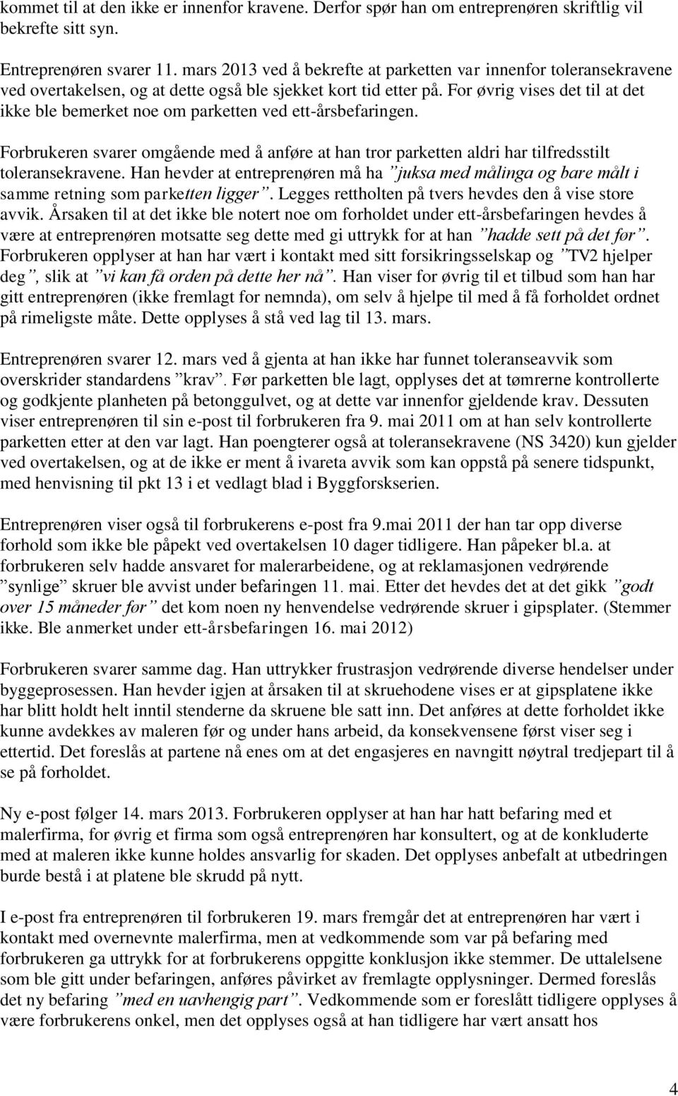 For øvrig vises det til at det ikke ble bemerket noe om parketten ved ett-årsbefaringen. Forbrukeren svarer omgående med å anføre at han tror parketten aldri har tilfredsstilt toleransekravene.