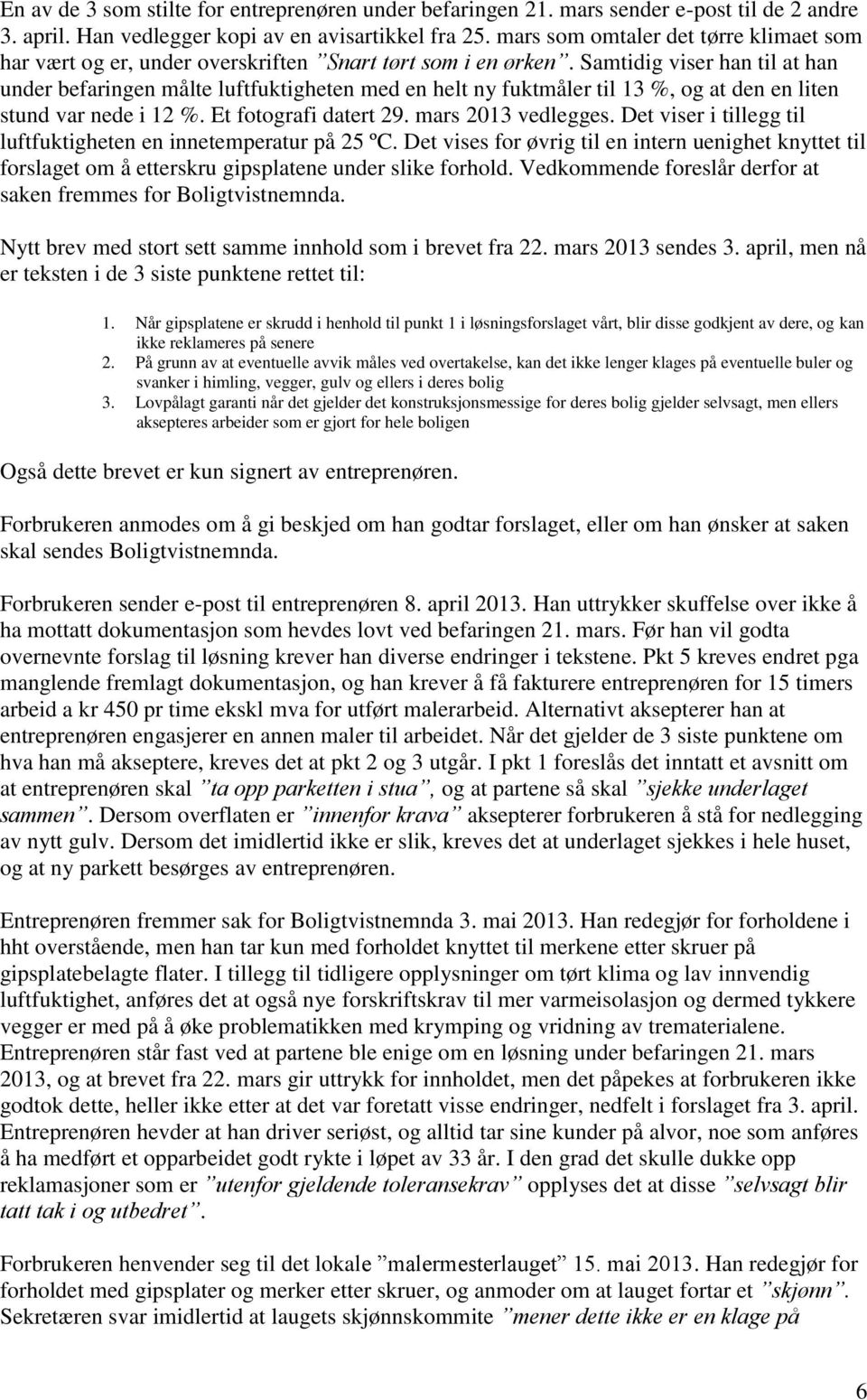 Samtidig viser han til at han under befaringen målte luftfuktigheten med en helt ny fuktmåler til 13 %, og at den en liten stund var nede i 12 %. Et fotografi datert 29. mars 2013 vedlegges.