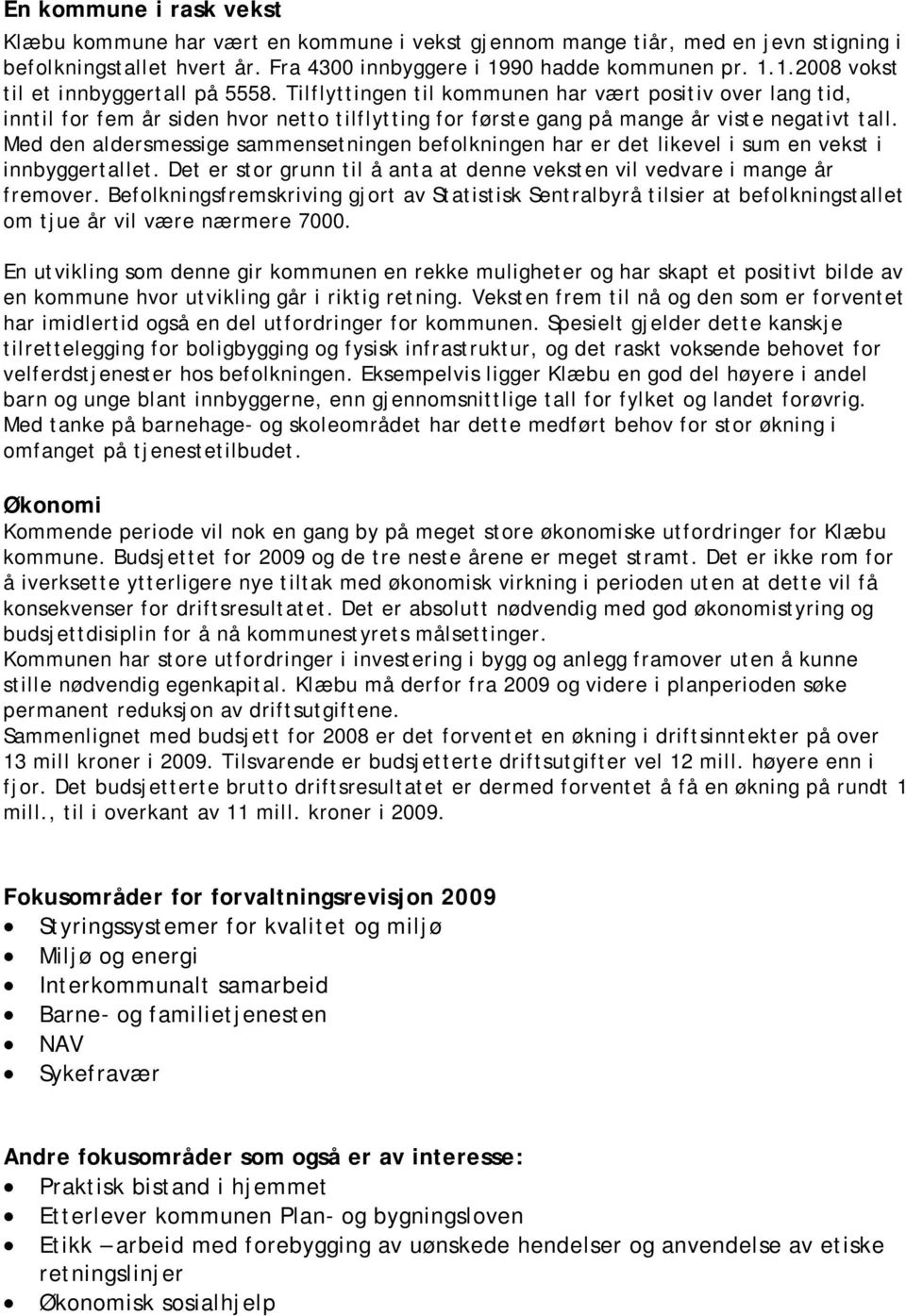 Tilflyttingen til kommunen har vært positiv over lang tid, inntil for fem år siden hvor netto tilflytting for første gang på mange år viste negativt tall.