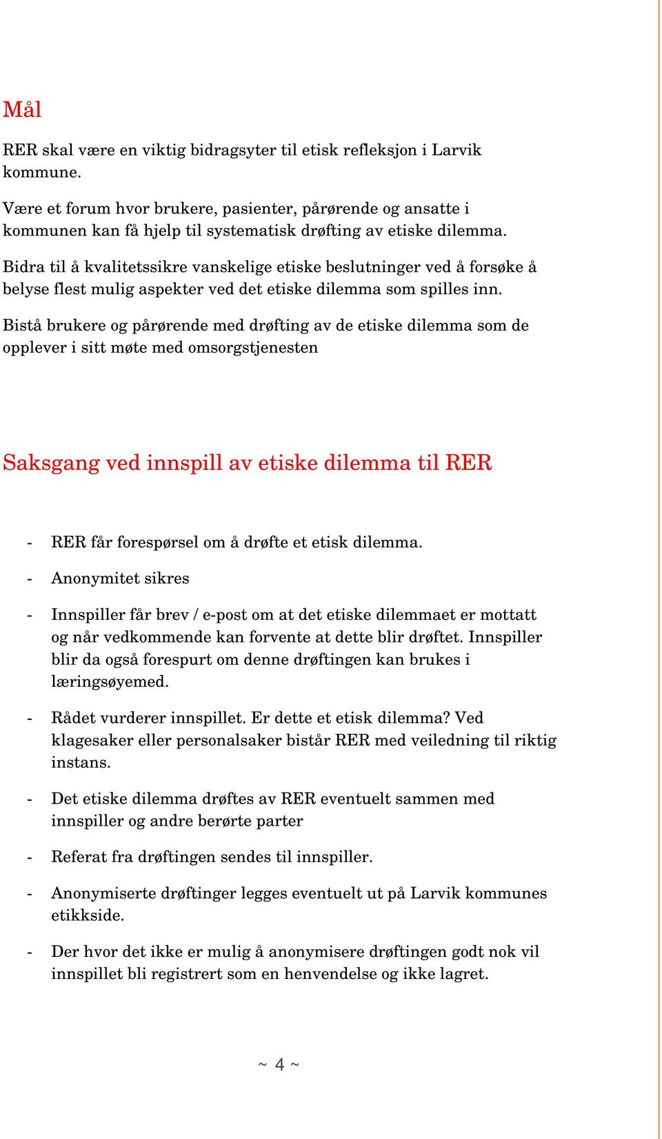 Bidra til å kvalitetssikre vanskelige etiske beslutninger ved å forsøke å belyse flest mulig aspekter ved det etiske dilemma som spilles inn.