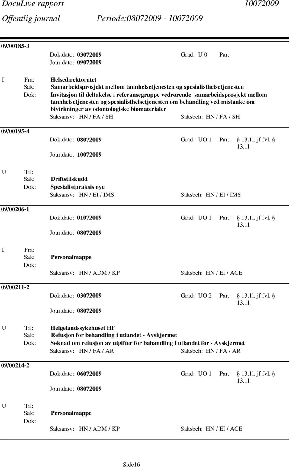 spesialisthelsetjenesten om behandling ved mistanke om bivirkninger av odontologiske biomaterialer Saksansv: HN / FA / SH Saksbeh: HN / FA / SH 09/00195-4 Dok.dato: 08072009 Grad: O 1 Par.: jf fvl.