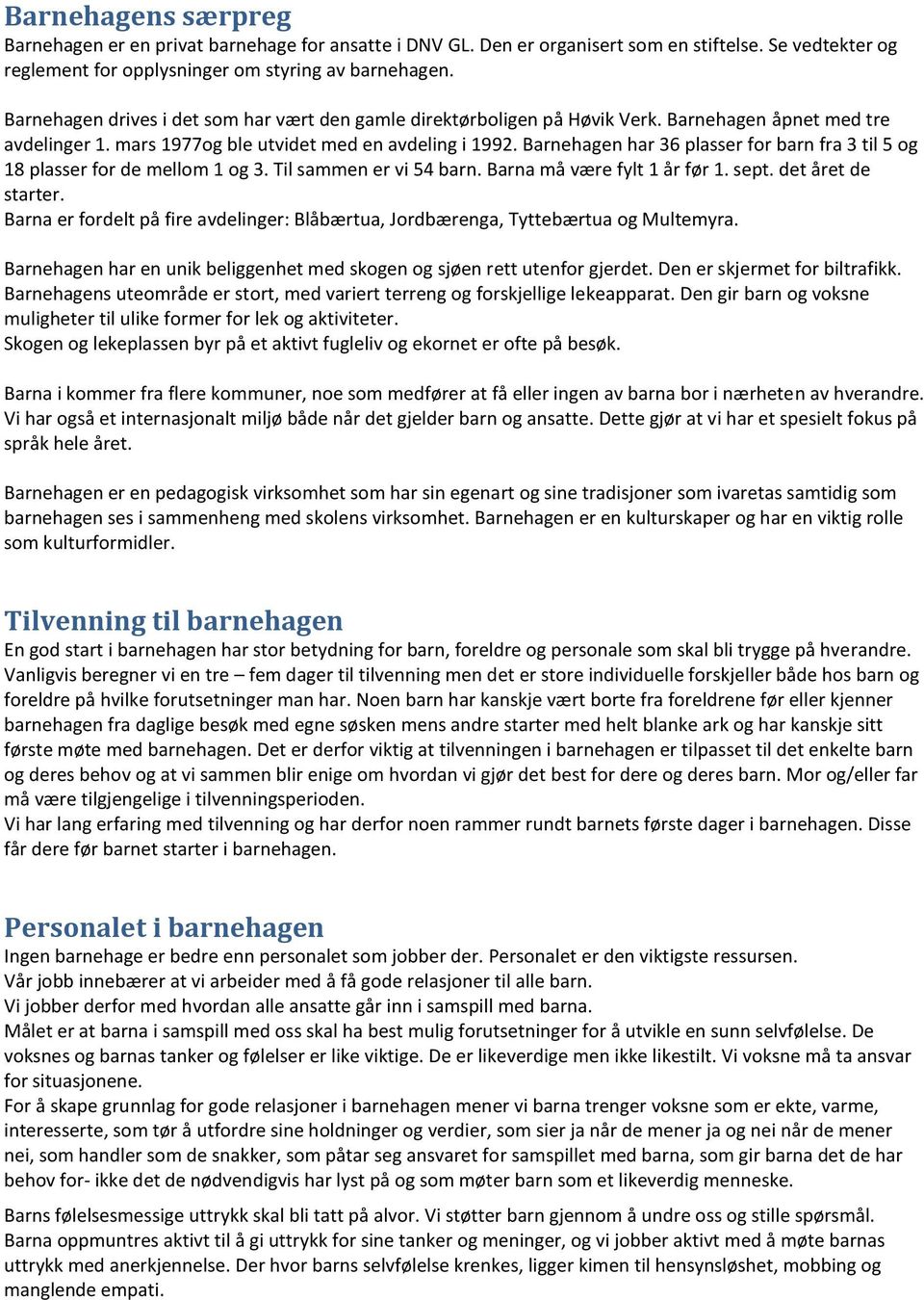 Barnehagen har 36 plasser for barn fra 3 til 5 og 18 plasser for de mellom 1 og 3. Til sammen er vi 54 barn. Barna må være fylt 1 år før 1. sept. det året de starter.