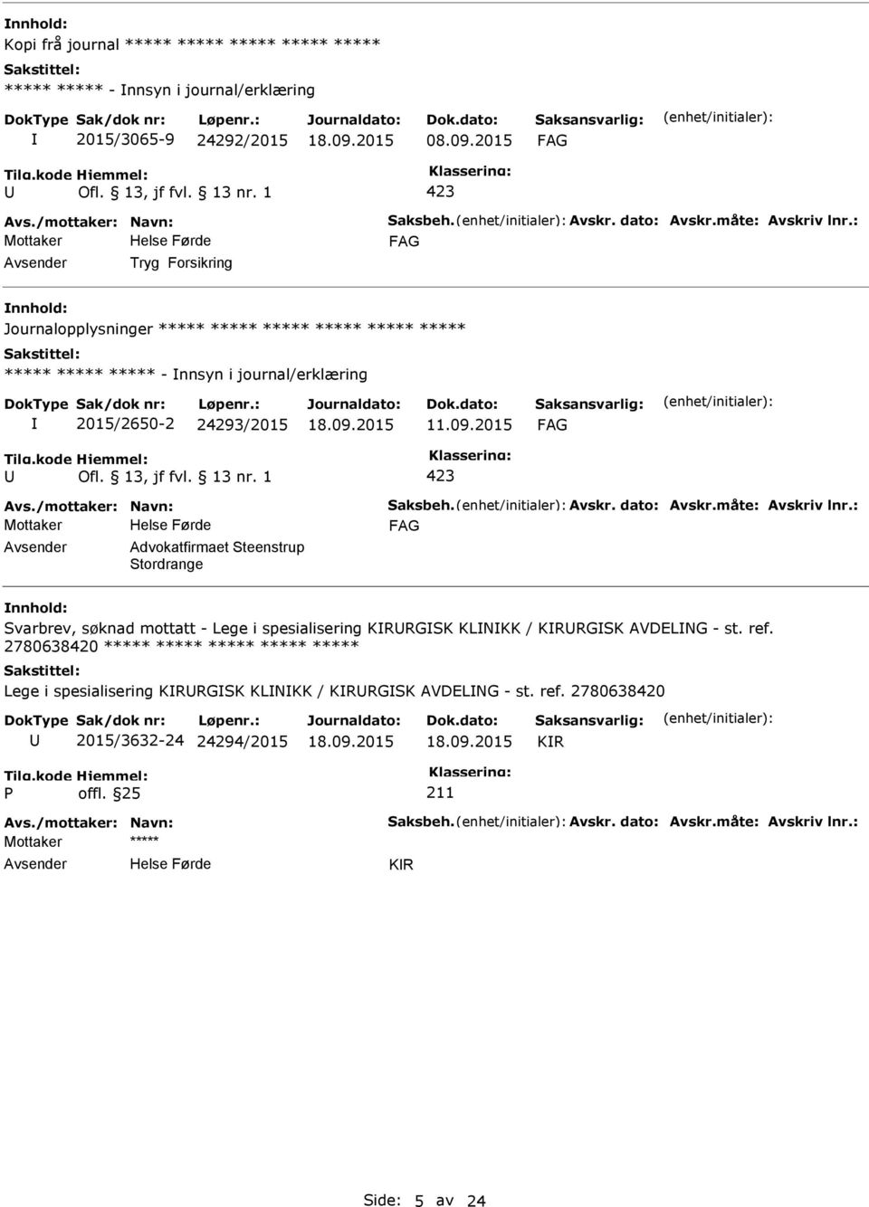 1 423 Avs./mottaker: Navn: Saksbeh. Avskr. dato: Avskr.måte: Avskriv lnr.: Advokatfirmaet Steenstrup Stordrange Svarbrev, søknad mottatt - Lege i spesialisering KRRGSK KLNKK / KRRGSK AVDELNG - st.