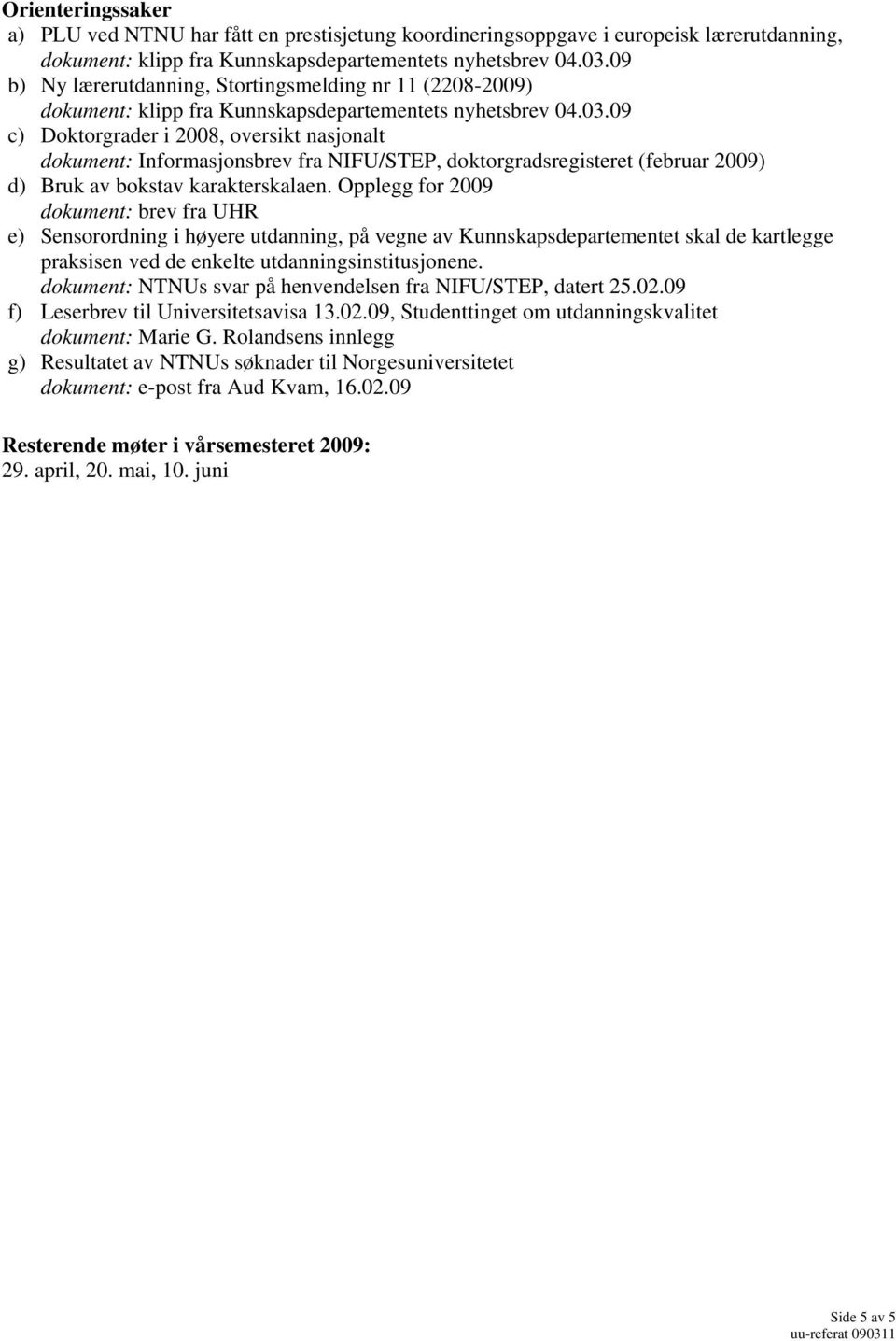 09 c) Doktorgrader i 2008, oversikt nasjonalt dokument: Informasjonsbrev fra NIFU/STEP, doktorgradsregisteret (februar 2009) d) Bruk av bokstav karakterskalaen.