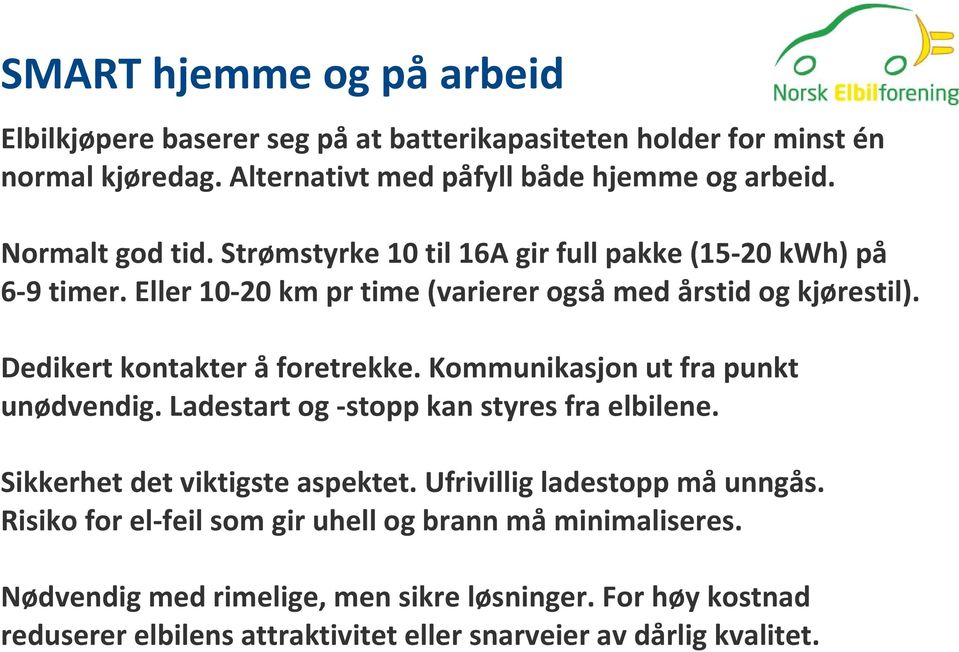 Dedikert kontakter å foretrekke. Kommunikasjon ut fra punkt unødvendig. Ladestart og -stopp kan styres fra elbilene. Sikkerhet det viktigste aspektet.