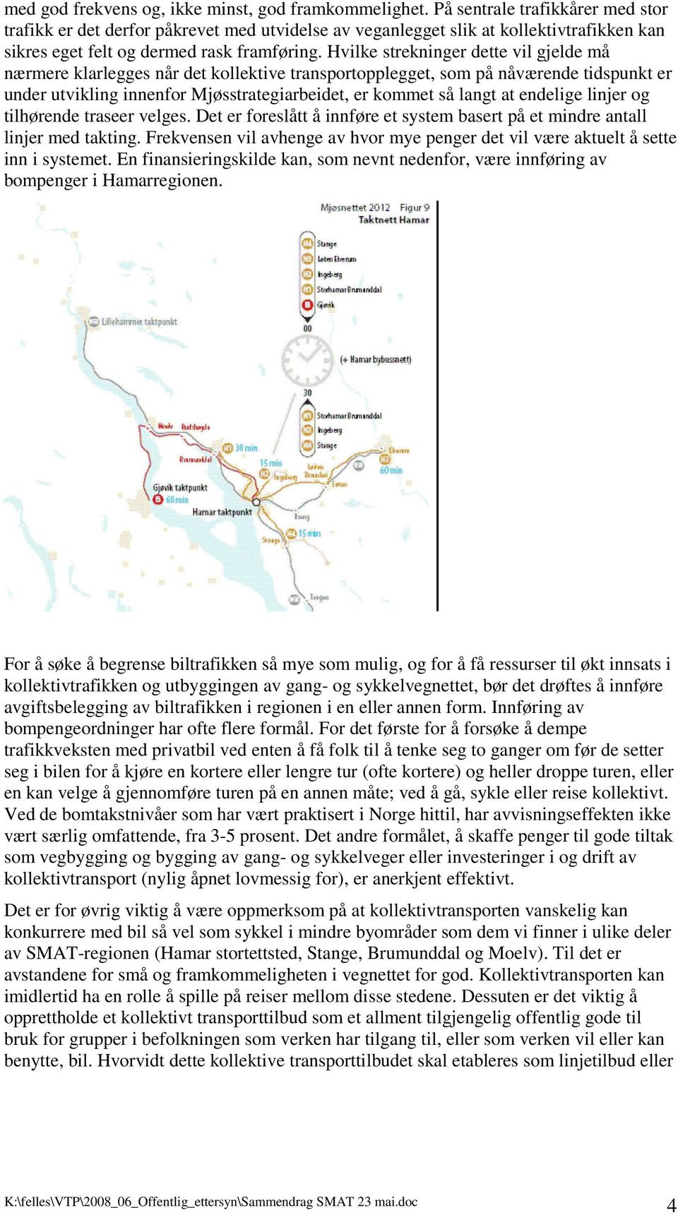 Hvilke strekninger dette vil gjelde må nærmere klarlegges når det kollektive transportopplegget, som på nåværende tidspunkt er under utvikling innenfor Mjøsstrategiarbeidet, er kommet så langt at