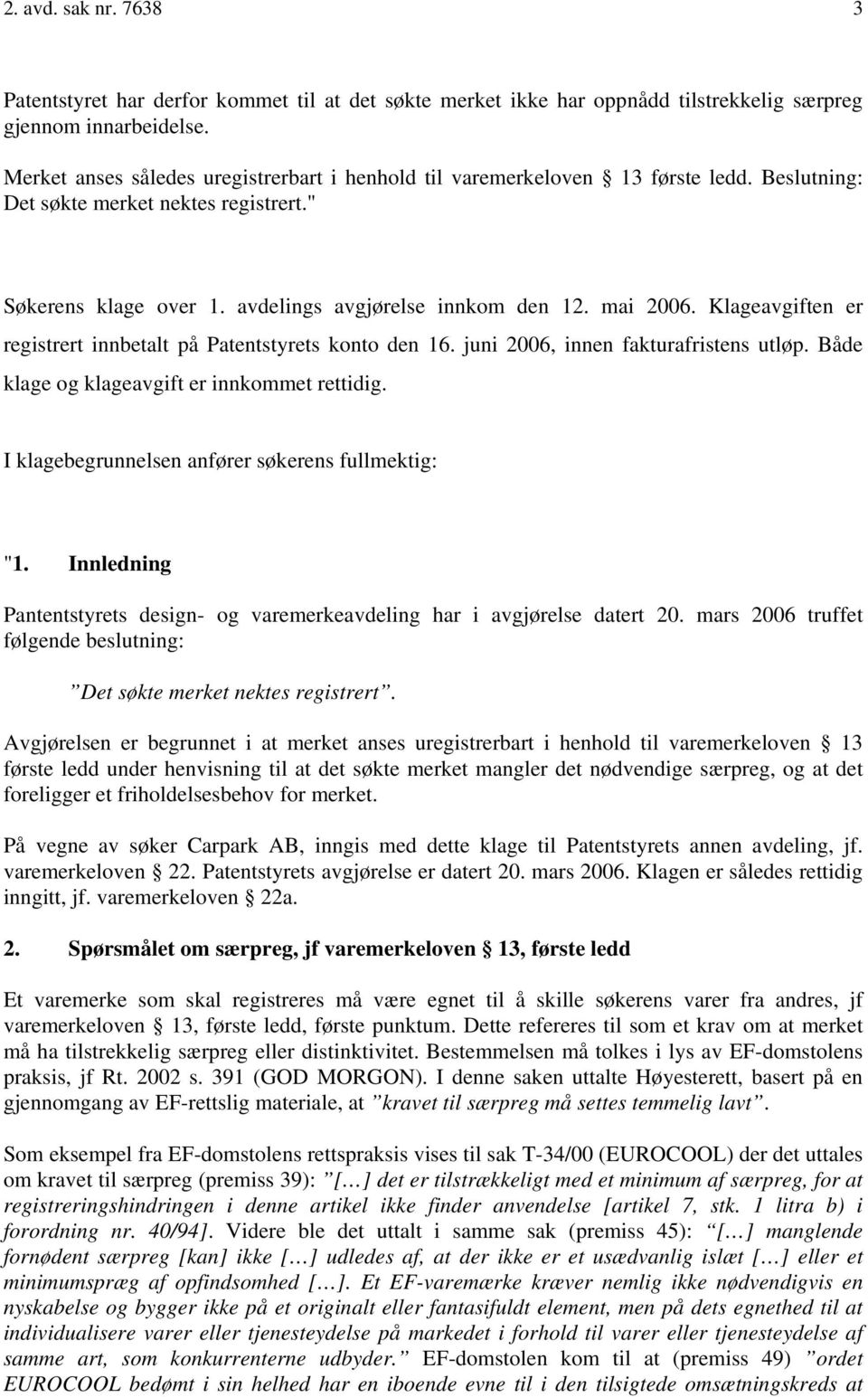 Klageavgiften er registrert innbetalt på Patentstyrets konto den 16. juni 2006, innen fakturafristens utløp. Både klage og klageavgift er innkommet rettidig.