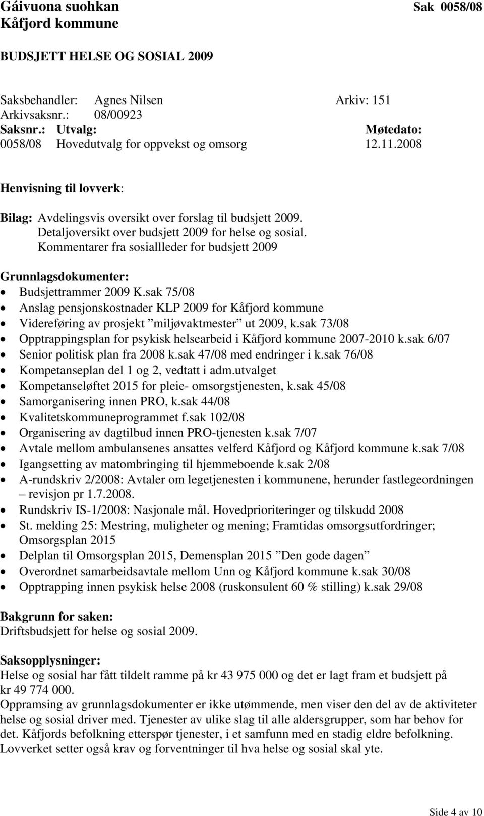 Kommentarer fra sosiallleder for budsjett 2009 Grunnlagsdokumenter: Budsjettrammer 2009 K.sak 75/08 Anslag pensjonskostnader KLP 2009 for Videreføring av prosjekt miljøvaktmester ut 2009, k.